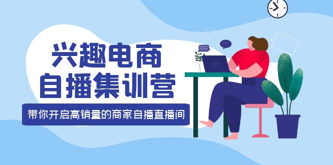 兴趣电商自播集训营：三大核心能力 12种玩法 提高销量，核心落地实操_金轩项目库