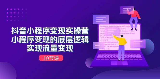 抖音小程序变现实操营，小程序变现的底层逻辑，实现流量变现（10节课）_金轩项目库
