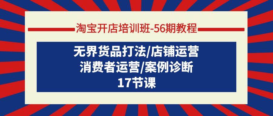 淘宝开店培训班-56期教程：无界货品打法/店铺运营/消费者运营/案例诊断_金轩项目库