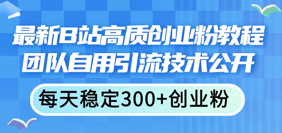 最新B站高质创业粉教程，团队自用引流技术公开_金轩项目库