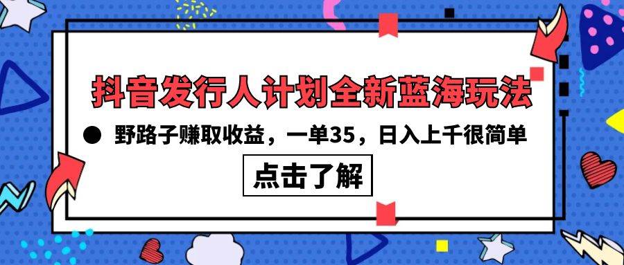 抖音发行人计划全新蓝海玩法，野路子赚取收益，一单35，日入上千很简单!_金轩项目库