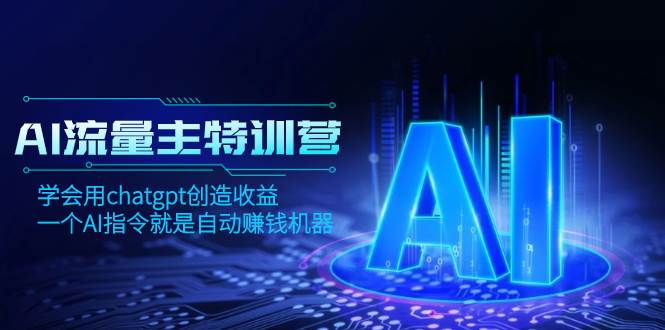 AI流量主训练营，学会用chatgpt创造收益，一个AI指令就是自动赚钱机器_金轩项目库