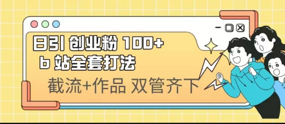 日引创业粉 100+ b 站全套打法【实操视频】_金轩项目库