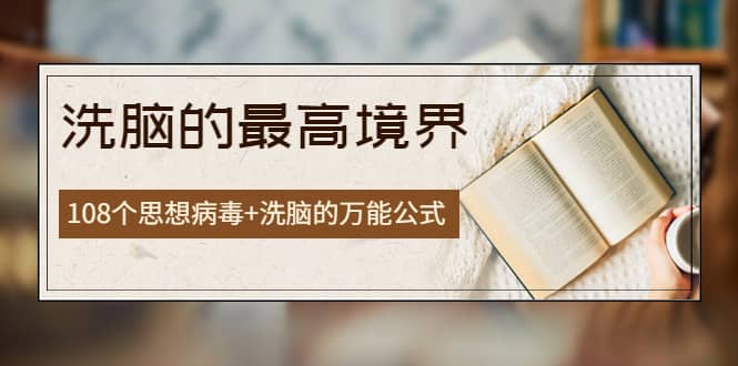 《洗脑的最高境界》人手一本的商业圣经，108个思想病毒+洗脑的万能公式_金轩项目库