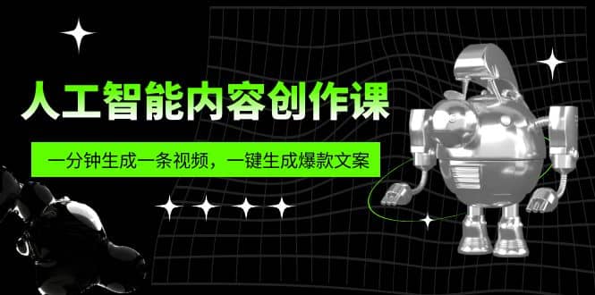人工智能内容创作课：帮你一分钟生成一条视频，一键生成爆款文案（7节课）_金轩项目库