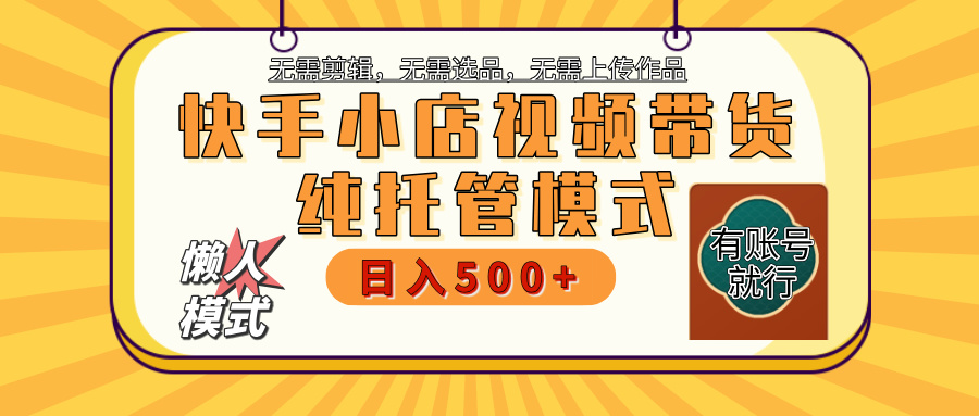 【躺赚项目】快手小店视频带货，纯托管模式，日入500+，无需剪辑，无需选品，无需上传作品，有账号即可托管_金轩项目库