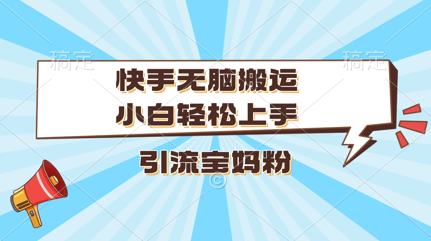 快手无脑搬运，小白轻松上手，引流宝妈粉_金轩项目库