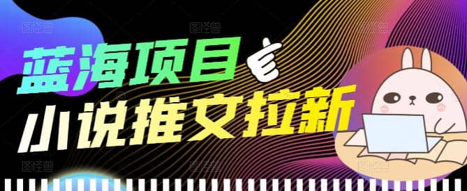 外面收费6880的小说推文拉新项目，个人工作室可批量做【详细教程】_金轩项目库