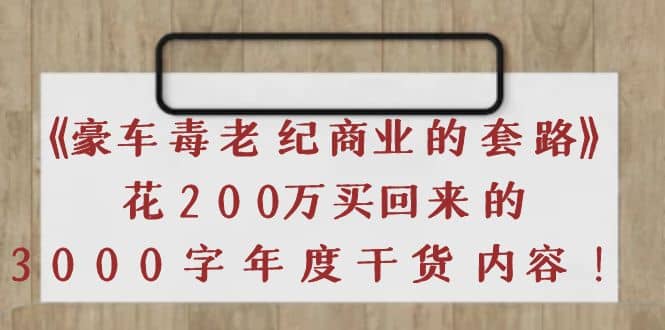 《豪车毒老纪 商业的套路》花200万买回来的，3000字年度干货内容_金轩项目库