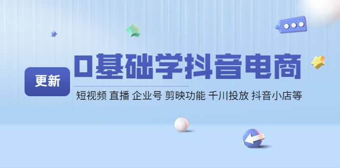 0基础学抖音电商【更新】短视频 直播 企业号 剪映功能 千川投放 抖音小店等_金轩项目库