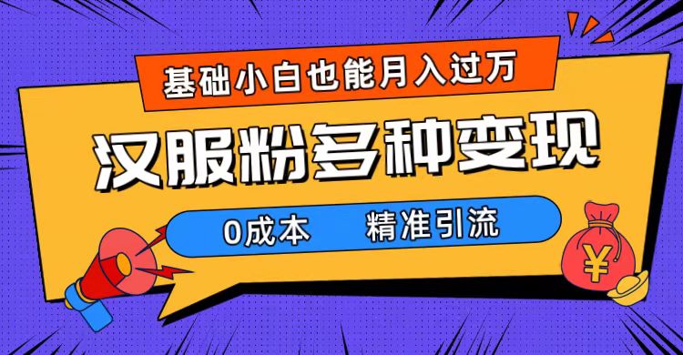 一部手机精准引流汉服粉，0成本多种变现方式，小白月入过万（附素材+工具）_金轩项目库