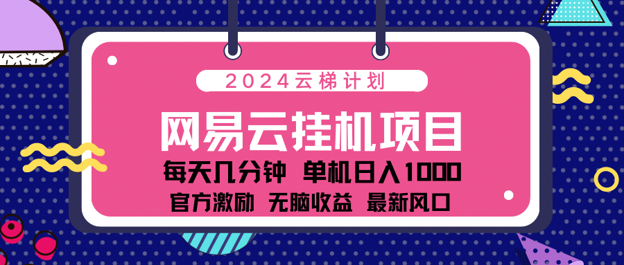 2024网易云云梯计划项目，每天只需操作几分钟！纯躺赚玩法，一个账号一个月一万到三万收益！可批量，可矩阵，收益翻倍！_金轩项目库