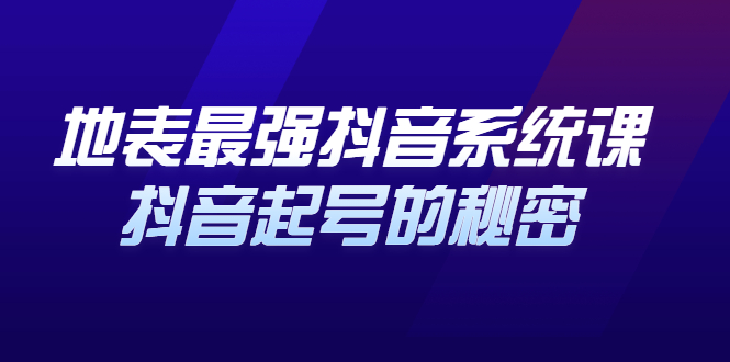 地表最强抖音系统课，抖音起号的秘密 价值398元_金轩项目库