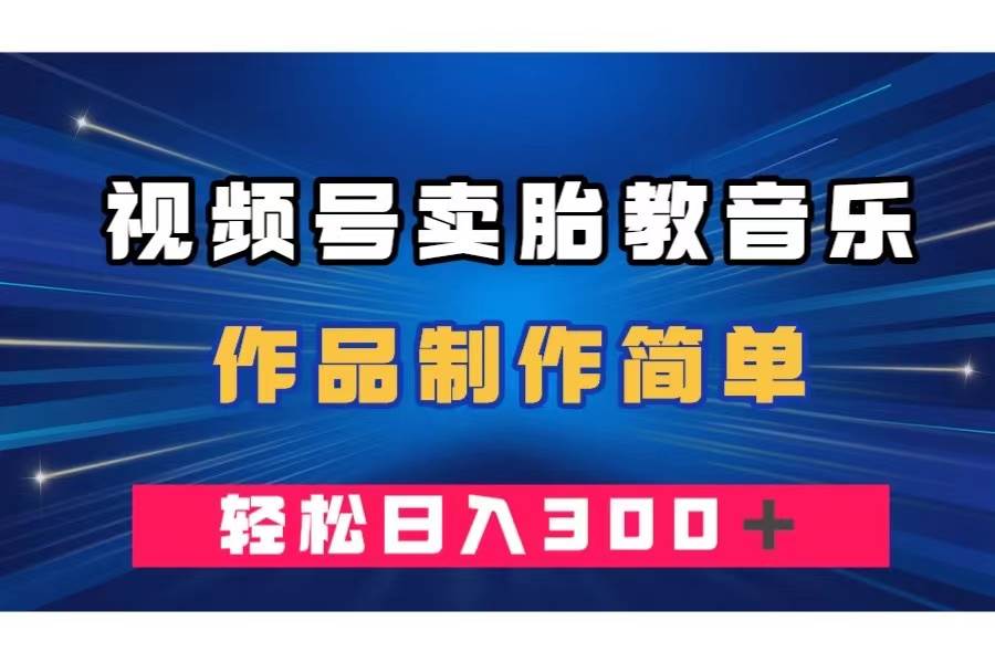 视频号卖胎教音乐，作品制作简单，一单49，轻松日入300＋_金轩项目库