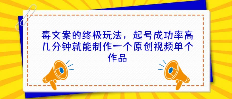 毒文案的终极玩法，起号成功率高几分钟就能制作一个原创视频单个作品_金轩项目库