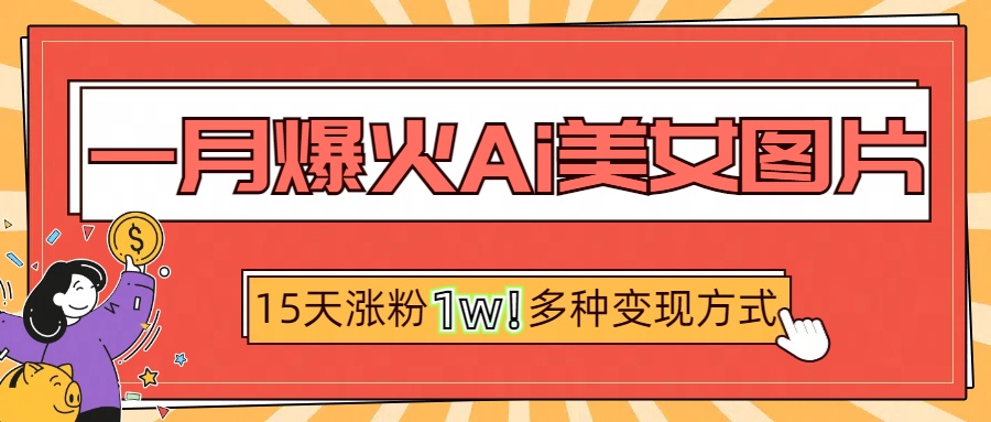 一月爆火ai美女图片，短视频热门玩法，15天涨粉1W多变现方式，深度解析!_金轩项目库