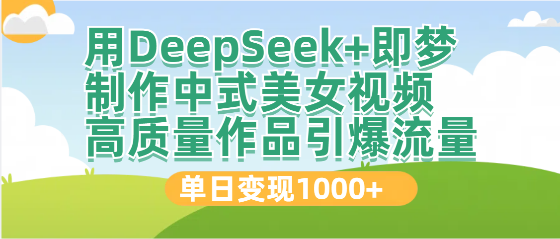 DeepSeek+即梦制作中式美女视频，高质量作品引爆流量，单日变现1000+_金轩项目库