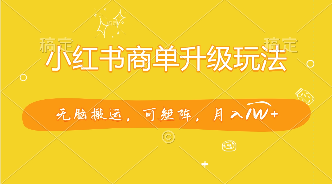 小红书商单升级玩法，无脑搬运，可矩阵，月入1W+_金轩项目库