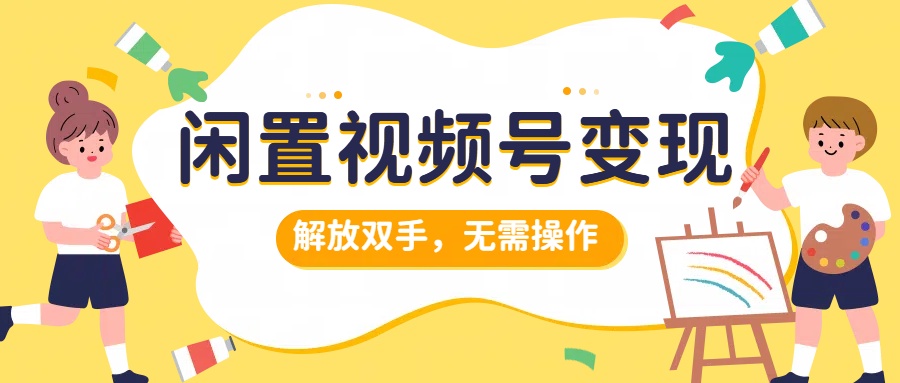 闲置视频号变现，搞钱项目再升级，解放双手，无需操作，最高单日500+_金轩项目库