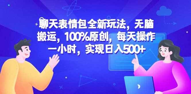 聊天表情包全新玩法，无脑搬运，100%原创，每天操作一小时，实现日入500+_金轩项目库