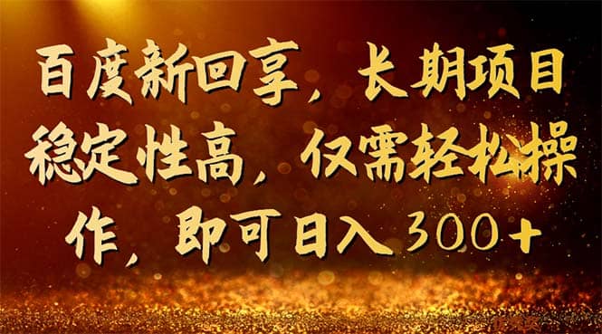 百度新回享，长期项目稳定性高，仅需轻松操作，即可日入300+_金轩项目库