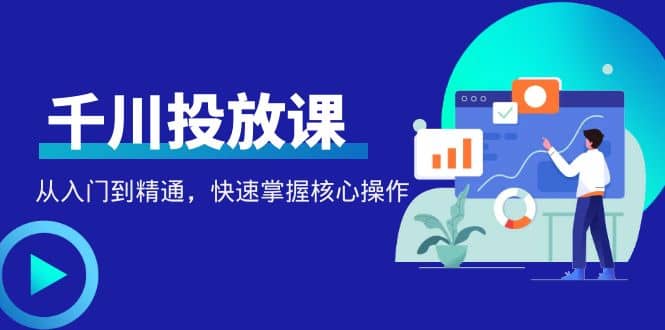 千万级直播操盘手带你玩转千川投放：从入门到精通，快速掌握核心操作_金轩项目库