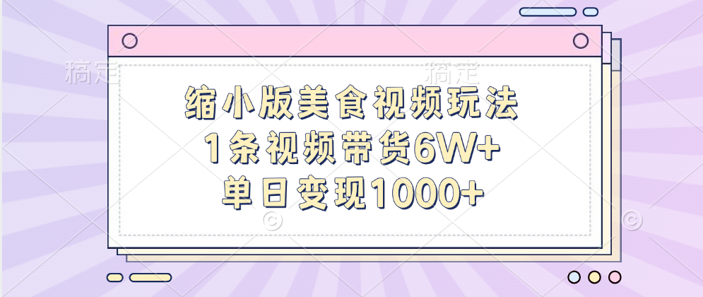 缩小版美食视频玩法，1条视频带货6W+，单日变现1000+_金轩项目库