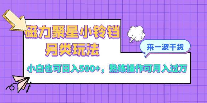 磁力聚星小铃铛另类玩法，小白也可日入500+，熟练操作可月入过万_金轩项目库