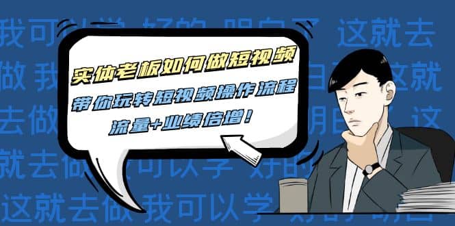 实体老板如何做短视频：带你玩转短视频全套操作流程，流量+业绩倍增_金轩项目库
