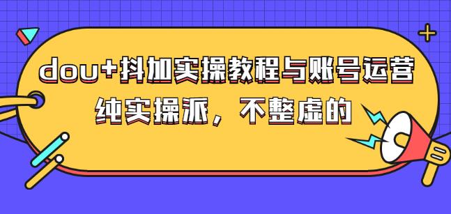 (大兵哥数据流运营)dou+抖加实操教程与账号运营：纯实操派，不整虚的_金轩项目库