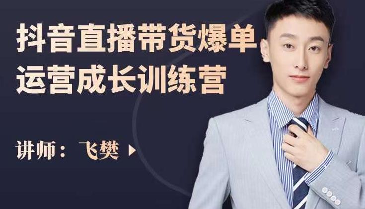 飞樊：抖音直播带货爆单运营成长训练营，手把手教你玩转直播带货_金轩项目库