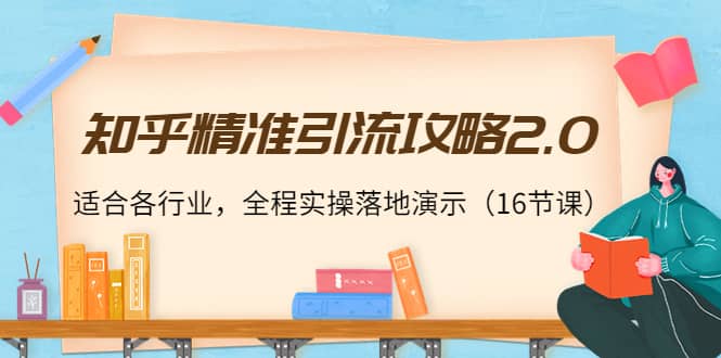 知乎精准引流攻略2.0，适合各行业，全程实操落地演示（16节课）_金轩项目库