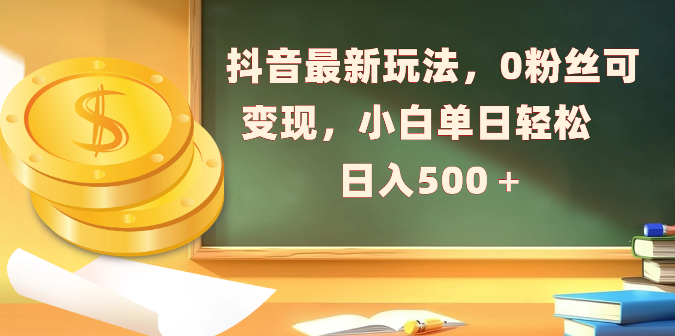 抖音最新玩法，0粉丝可变现，小白单日轻松日入500＋_金轩项目库