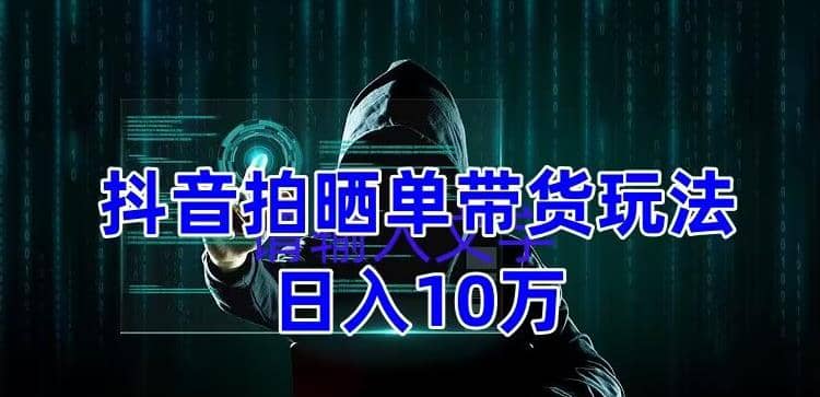 抖音拍晒单带货玩法分享 项目整体流程简单 有团队实测【教程+素材】_金轩项目库