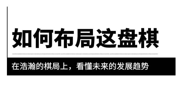 某公众号付费文章《如何布局这盘棋》在浩瀚的棋局上，看懂未来的发展趋势_金轩项目库