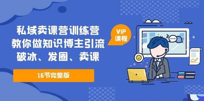 私域卖课营训练营：教你做知识博主引流、破冰、发圈、卖课（16节课完整版）_金轩项目库