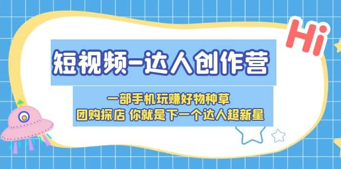 短视频-达人创作营 一部手机玩赚好物种草 团购探店 你就是下一个达人超新星_金轩项目库