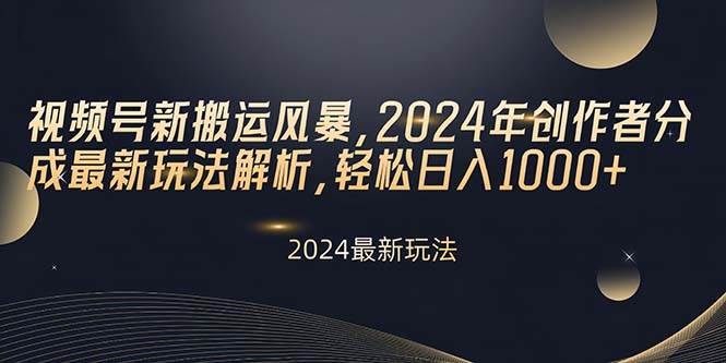 视频号新搬运风暴，2024年创作者分成最新玩法解析，轻松日入1000+_金轩项目库