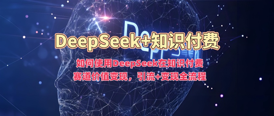 如何使用DeepSeek在知识付费赛道价值变现，引流+变现全流程_金轩项目库