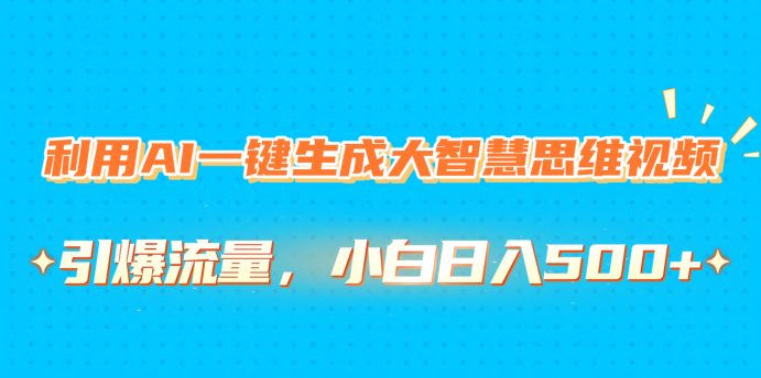 利用AI一键生成大智慧思维视频，引爆流量，小白日入500+_金轩项目库