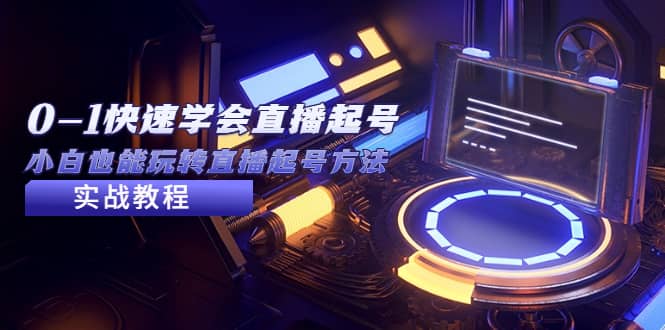 2023从0-1快速学会直播起号，小白也能玩转直播起号方法实战流程_金轩项目库