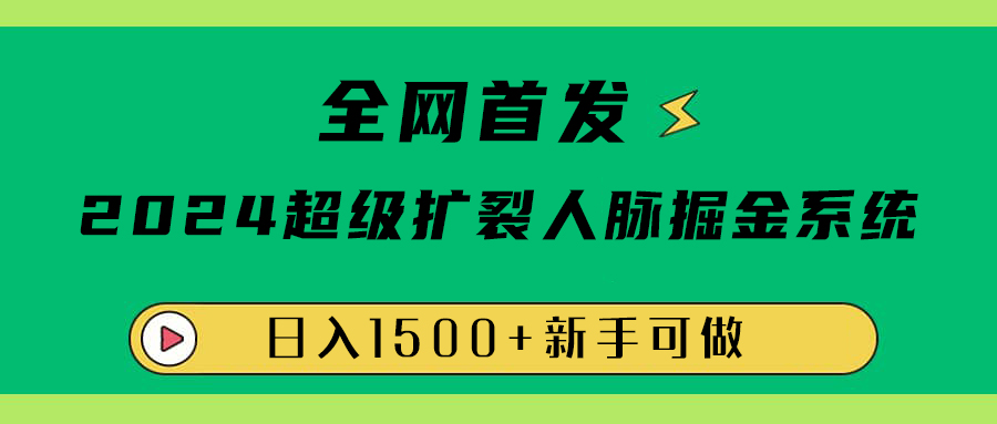 全网首发：2024超级扩列，人脉掘金系统，日入1500+_金轩项目库