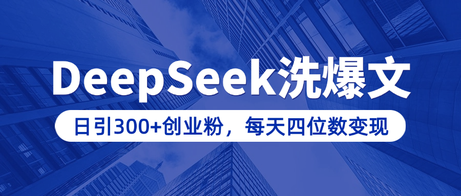 用DeepSeek洗公众号爆文，日引300+创业粉，做知识付费每天四位数变现（附详细实操教程）_金轩项目库