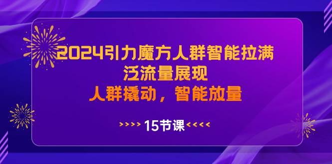 2024引力魔方人群智能拉满，泛流量展现，人群撬动，智能放量_金轩项目库