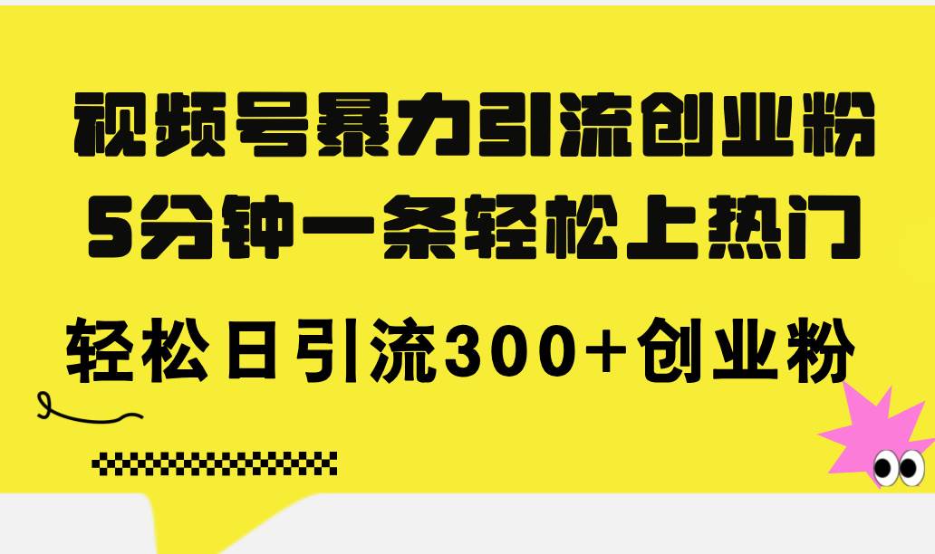 视频号暴力引流创业粉，5分钟一条轻松上热门，轻松日引流300+创业粉_金轩项目库