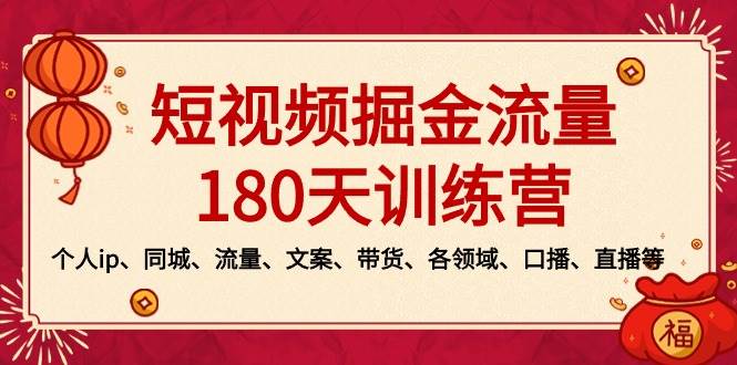 短视频-掘金流量180天训练营，个人ip、同城、流量、文案、带货、各领域、口播、直播等_金轩项目库