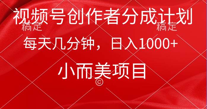 视频号创作者分成计划，每天几分钟，收入1000+，小而美项目_金轩项目库