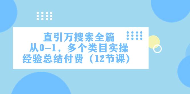 直引万·搜索全篇，从0-1，多个类目实操经验总结付费（12节课）_金轩项目库