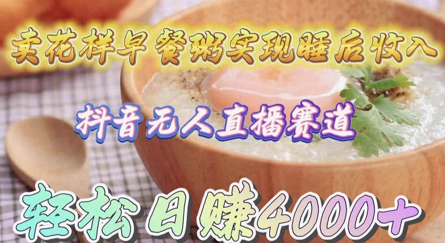 卖花样早餐粥实现睡后收入！抖音无人直播新赛道，轻松日赚4000+_金轩项目库
