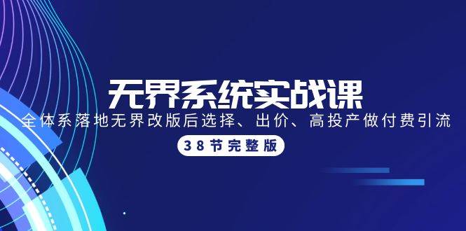 无界系统实战课：全体系落地无界改版后选择、出价、高投产做付费引流-38节_金轩项目库